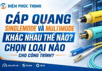 Cáp Quang Singlemode Và Multimode Khác Nhau Thế Nào? Chọn Loại Nào Cho Công Trình?
